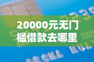 20000元无门槛借款去哪里？正规借款平台有哪些看这6个平台