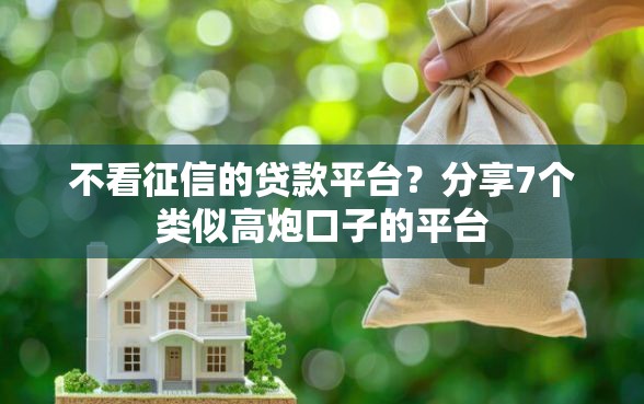 不看征信的贷款平台？分享7个类似高炮口子的平台