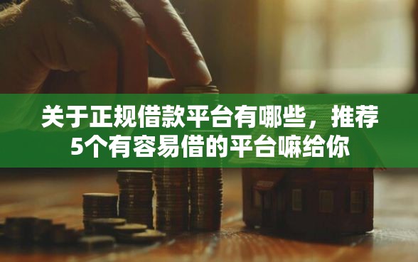 关于正规借款平台有哪些，推荐5个有容易借的平台嘛给你