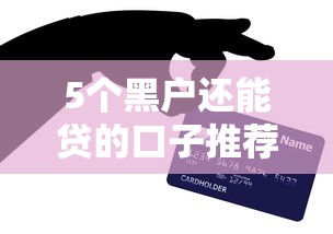 5个黑户还能贷的口子推荐，专为攻克急用钱哪里可以快速借到难题