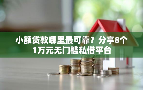 小额贷款哪里最可靠？分享8个1万元无门槛私借平台