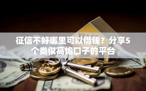 征信不好哪里可以借钱？分享5个类似高炮口子的平台
