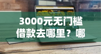 3000元无门槛借款去哪里？哪个平台借钱最容易通过看这8个平台