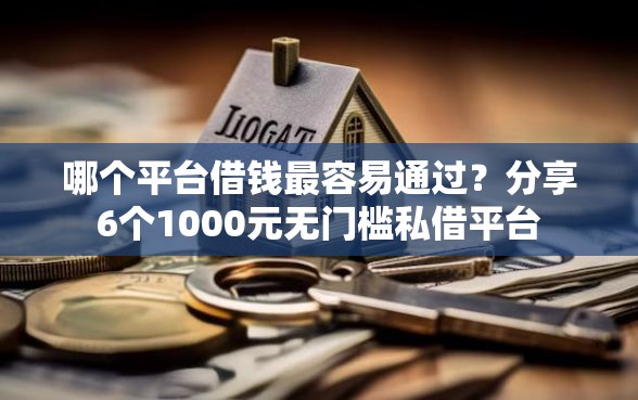 哪个平台借钱最容易通过？分享6个1000元无门槛私借平台