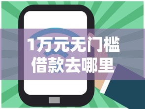 1万元无门槛借款去哪里？网贷平台哪个好下款看这7个平台