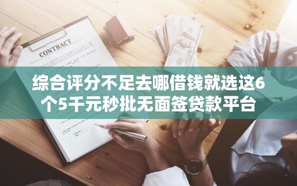 综合评分不足去哪借钱就选这6个5千元秒批无面签贷款平台