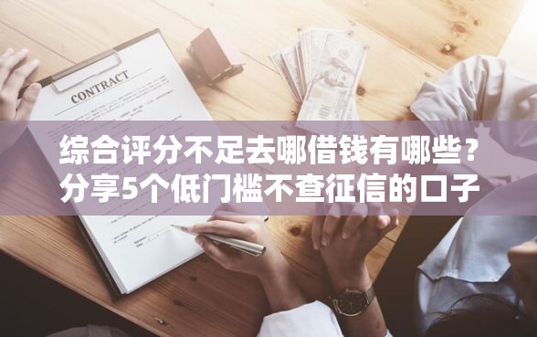 综合评分不足去哪借钱有哪些？分享5个低门槛不查征信的口子