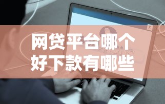网贷平台哪个好下款有哪些？10个容易借钱的平台推荐给你
