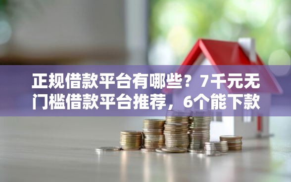 正规借款平台有哪些？7千元无门槛借款平台推荐，6个能下款的平台盘点