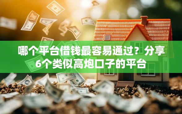 哪个平台借钱最容易通过？分享6个类似高炮口子的平台