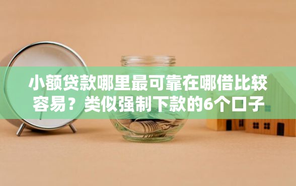 小额贷款哪里最可靠在哪借比较容易？类似强制下款的6个口子参考