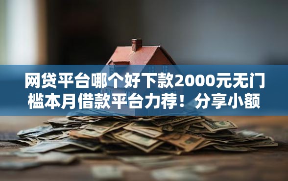 网贷平台哪个好下款2000元无门槛本月借款平台力荐！分享小额网贷口子2000元无门槛借款