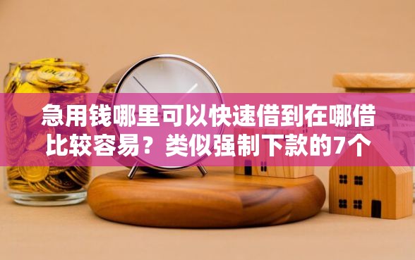 急用钱哪里可以快速借到在哪借比较容易？类似强制下款的7个口子参考