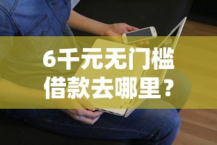 6千元无门槛借款去哪里？哪个平台借钱最容易通过看这6个平台