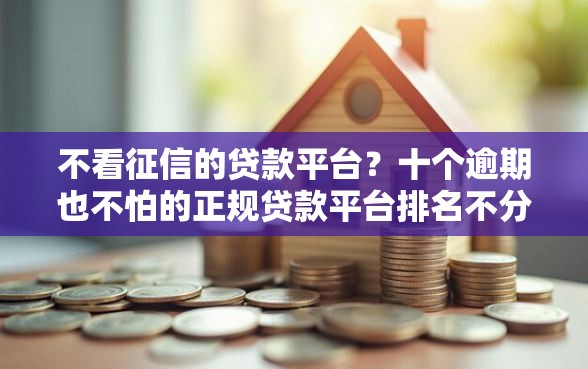 不看征信的贷款平台？十个逾期也不怕的正规贷款平台排名不分先后