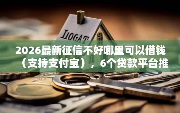 2026最新征信不好哪里可以借钱（支持支付宝），6个贷款平台推广赚佣金无私分享