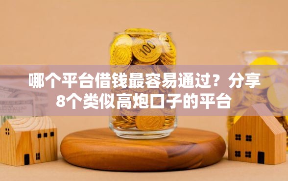 哪个平台借钱最容易通过？分享8个类似高炮口子的平台