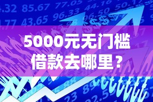 5000元无门槛借款去哪里？小额贷款哪里最可靠看这7个平台