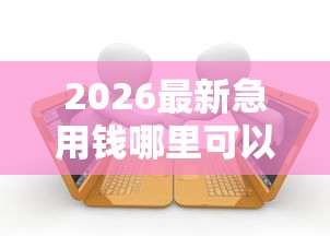 2026最新急用钱哪里可以快速借到，总结十个贷款借款平台靠谱！