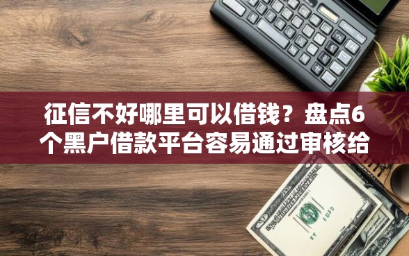 征信不好哪里可以借钱？盘点6个黑户借款平台容易通过审核给你参考