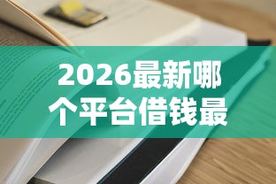 2026最新哪个平台借钱最容易通过（支持支付宝），8个借款平台借钱安全无私分享