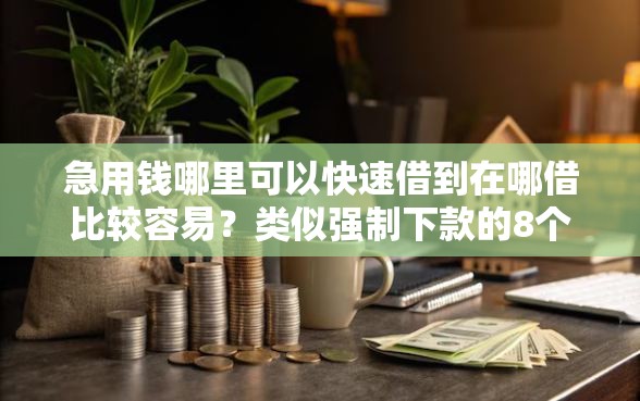 急用钱哪里可以快速借到在哪借比较容易？类似强制下款的8个口子参考