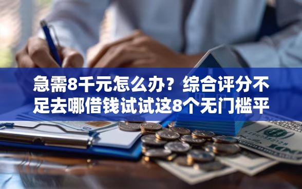急需8千元怎么办？综合评分不足去哪借钱试试这8个无门槛平台