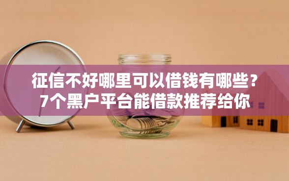 征信不好哪里可以借钱有哪些？7个黑户平台能借款推荐给你