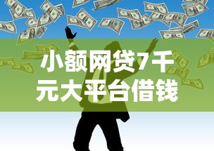 小额网贷7千元大平台借钱，急用钱哪里可以快速借到的5个平台介绍