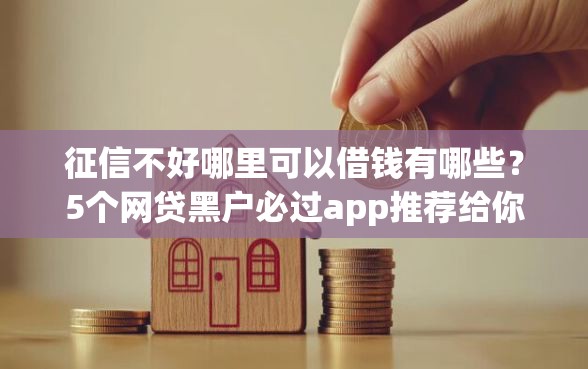 征信不好哪里可以借钱有哪些？5个网贷黑户必过app推荐给你