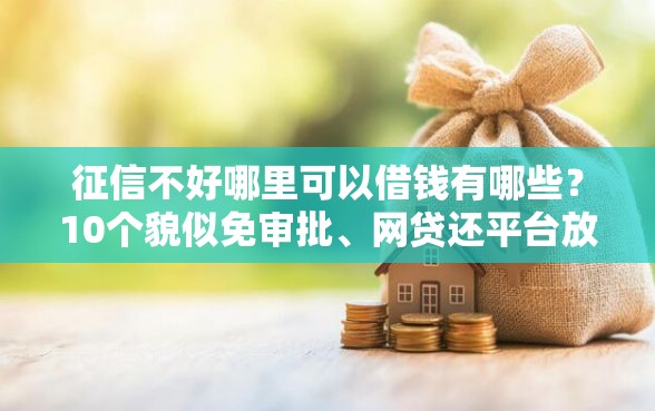征信不好哪里可以借钱有哪些？10个貌似免审批、网贷还平台放款合集
