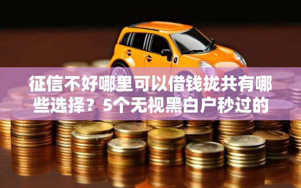 征信不好哪里可以借钱拢共有哪些选择？5个无视黑白户秒过的网贷口子详解