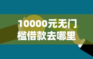 10000元无门槛借款去哪里？不看征信的贷款平台看这6个平台