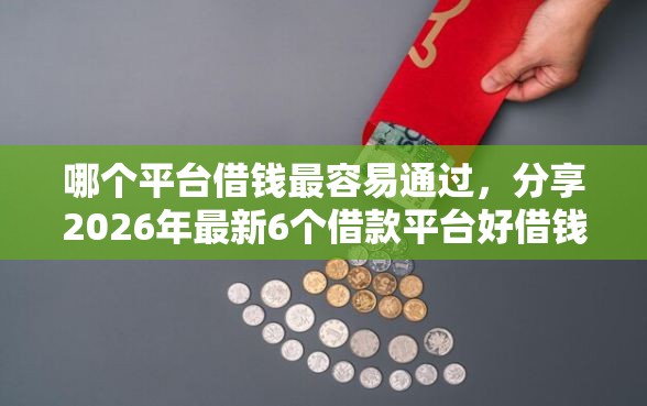 哪个平台借钱最容易通过，分享2026年最新6个借款平台好借钱又快
