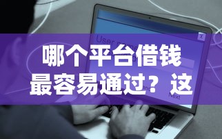 哪个平台借钱最容易通过？这7个花户能下款的平台值得一试