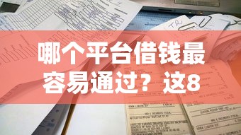 哪个平台借钱最容易通过？这8个不看负债查询的平台值得一试