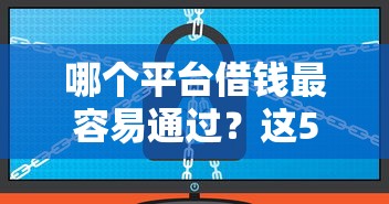 哪个平台借钱最容易通过？这5个不看负债查询的软件值得一试