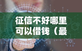 征信不好哪里可以借钱（最新发布！）6个在平台贷款利息低又安全