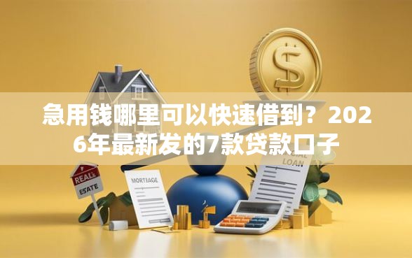急用钱哪里可以快速借到？2026年最新发的7款贷款口子