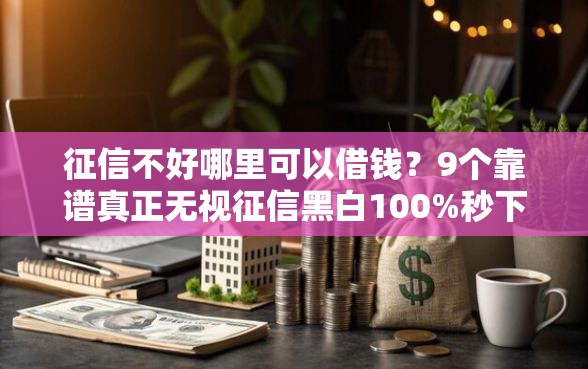 征信不好哪里可以借钱？9个靠谱真正无视征信黑白100%秒下网贷推荐