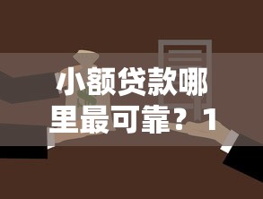 小额贷款哪里最可靠？10000元无门槛借款平台推荐，6个良心贷款平台盘点