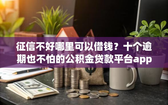 征信不好哪里可以借钱？十个逾期也不怕的公积金贷款平台app