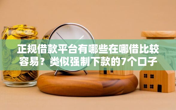 正规借款平台有哪些在哪借比较容易？类似强制下款的7个口子参考