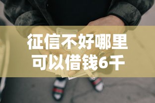 征信不好哪里可以借钱6千元无门槛本月借款平台力荐！分享小额网贷口子6千元无门槛借款