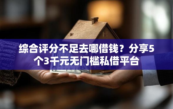 综合评分不足去哪借钱？分享5个3千元无门槛私借平台