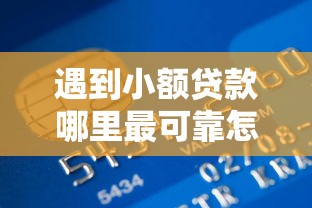 遇到小额贷款哪里最可靠怎么办？或可尝试这6个信用分贷款平台