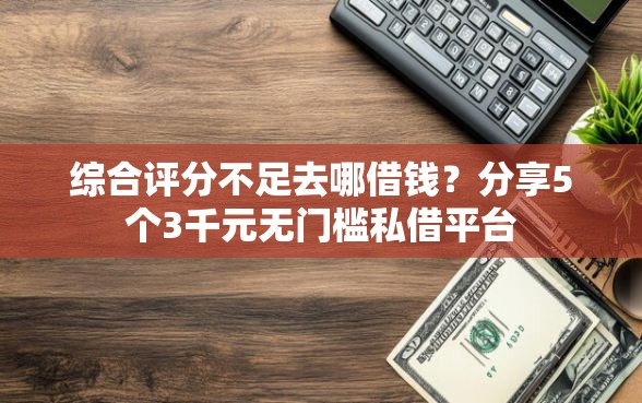 综合评分不足去哪借钱？分享5个3千元无门槛私借平台