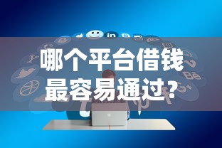 哪个平台借钱最容易通过？看看这8个近期好下款的平台怎么样