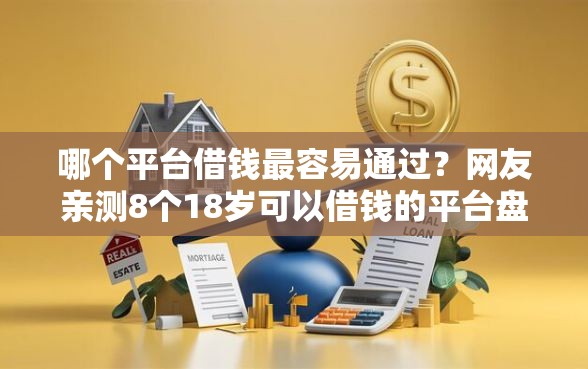 哪个平台借钱最容易通过？网友亲测8个18岁可以借钱的平台盘点