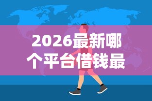 2026最新哪个平台借钱最容易通过（支持微信），7个黑户在平台可以借款无私分享